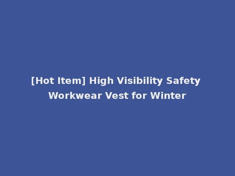 [Hot Item] High Visibility Safety Workwear Vest for Winter