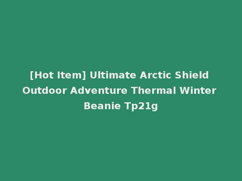 [Hot Item] Ultimate Arctic Shield Outdoor Adventure Thermal Winter Beanie Tp21g