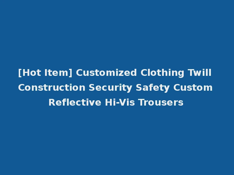 [Hot Item] Customized Clothing Twill Construction Security Safety Custom Reflective Hi-Vis Trousers