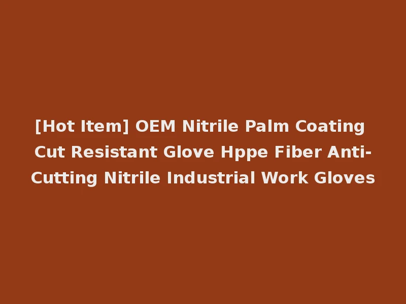 [Hot Item] OEM Nitrile Palm Coating Cut Resistant Glove Hppe Fiber Anti-Cutting Nitrile Industrial Work Gloves