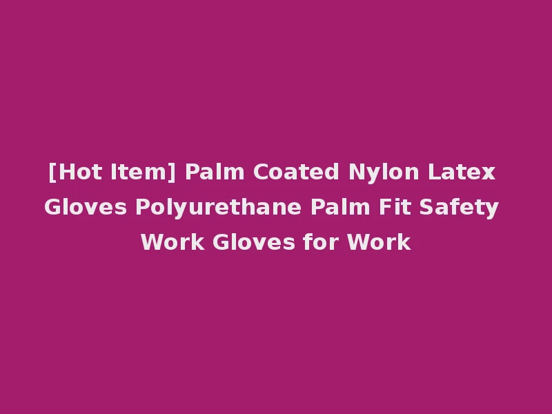 [Hot Item] Palm Coated Nylon Latex Gloves Polyurethane Palm Fit Safety Work Gloves for Work