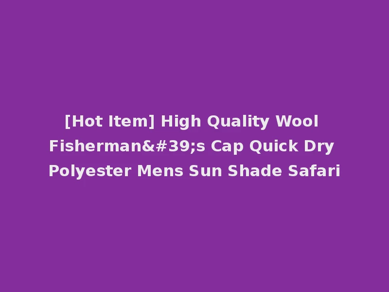 [Hot Item] High Quality Wool Fisherman's Cap Quick Dry Polyester Mens Sun Shade Safari