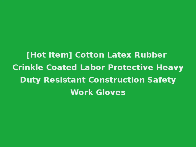 [Hot Item] Cotton Latex Rubber Crinkle Coated Labor Protective Heavy Duty Resistant Construction Safety Work Gloves