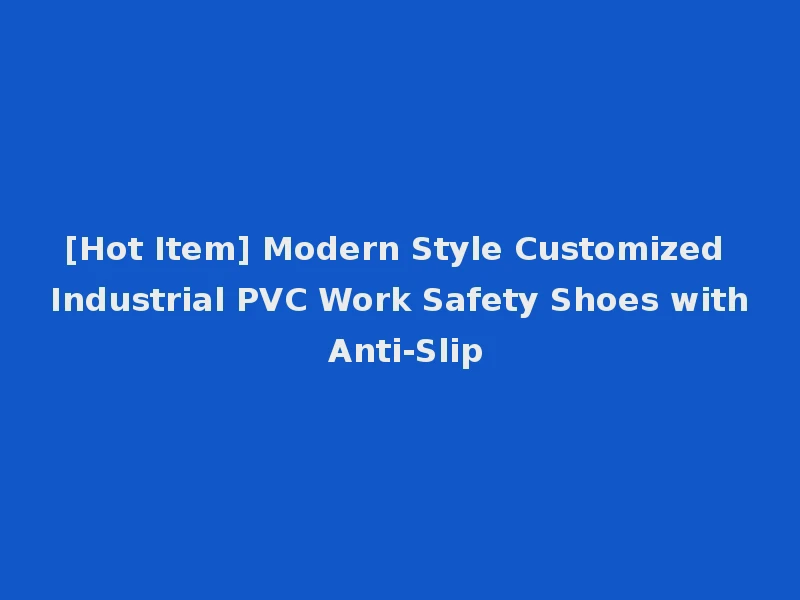 [Hot Item] Modern Style Customized Industrial PVC Work Safety Shoes with Anti-Slip