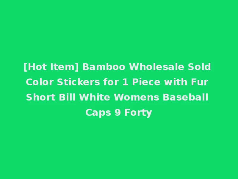 [Hot Item] Bamboo Wholesale Sold Color Stickers for 1 Piece with Fur Short Bill White Womens Baseball Caps 9 Forty