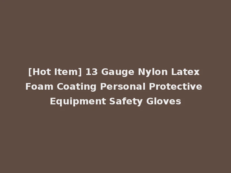 [Hot Item] 13 Gauge Nylon Latex Foam Coating Personal Protective Equipment Safety Gloves