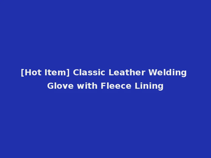 [Hot Item] Classic Leather Welding Glove with Fleece Lining