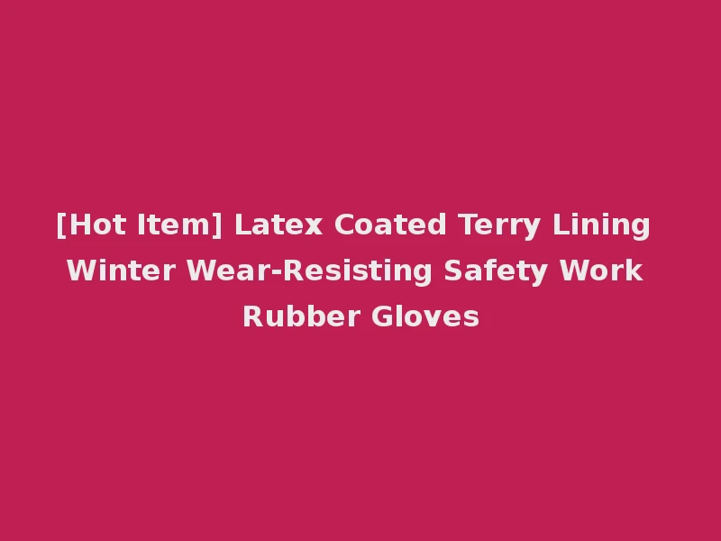 [Hot Item] Latex Coated Terry Lining Winter Wear-Resisting Safety Work Rubber Gloves