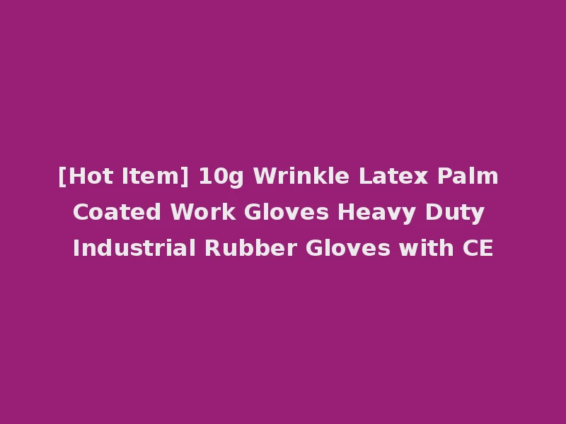 [Hot Item] 10g Wrinkle Latex Palm Coated Work Gloves Heavy Duty Industrial Rubber Gloves with CE