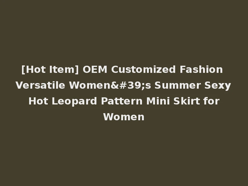 [Hot Item] OEM Customized Fashion Versatile Women's Summer Sexy Hot Leopard Pattern Mini Skirt for Women