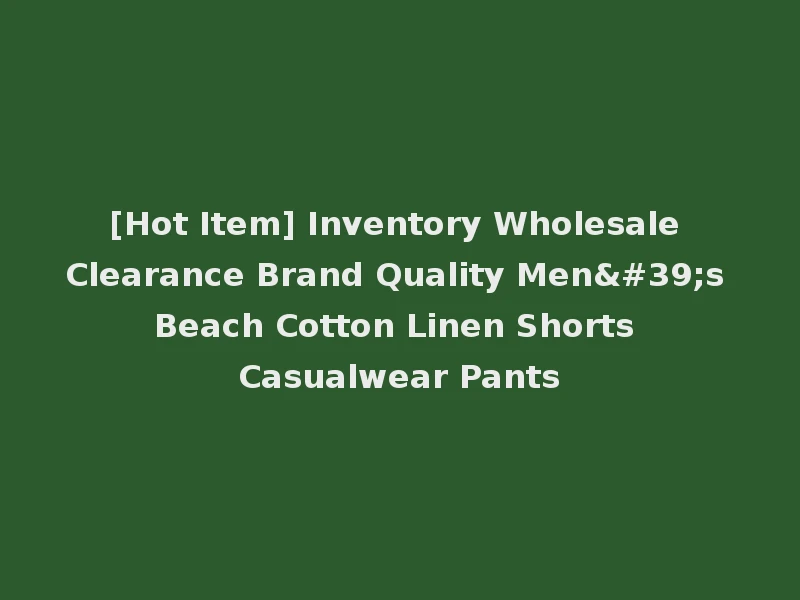 [Hot Item] Inventory Wholesale Clearance Brand Quality Men's Beach Cotton Linen Shorts Casualwear Pants