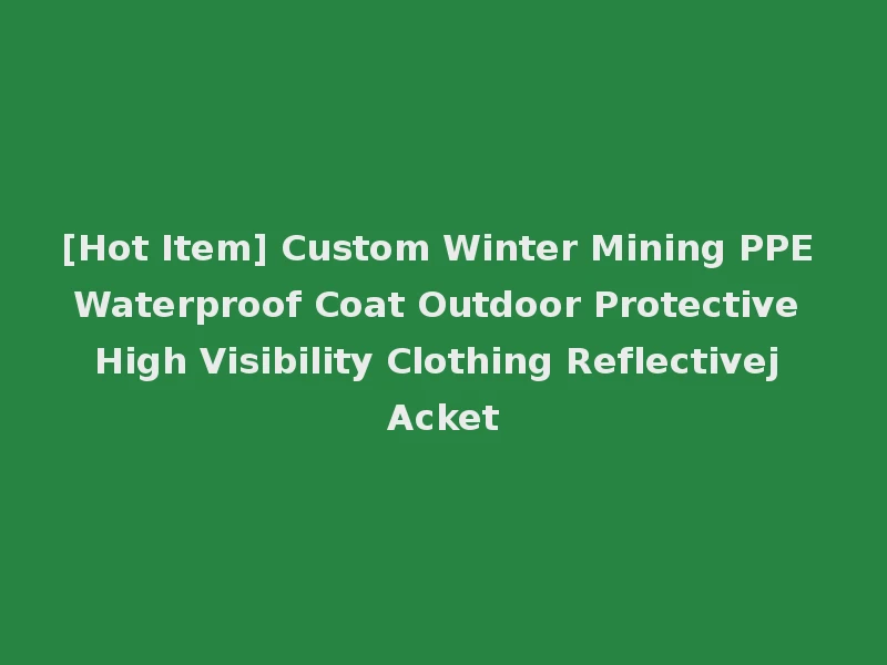 [Hot Item] Custom Winter Mining PPE Waterproof Coat Outdoor Protective High Visibility Clothing Reflectivej Acket