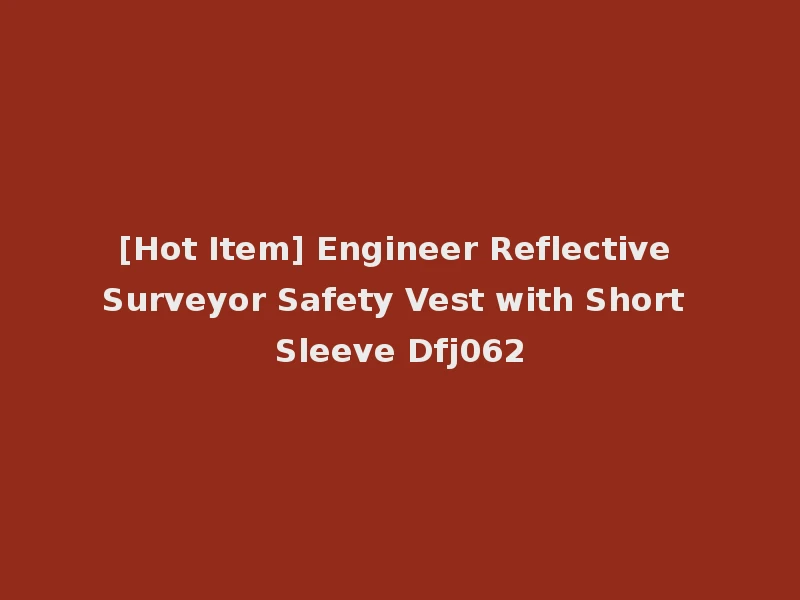 [Hot Item] Engineer Reflective Surveyor Safety Vest with Short Sleeve Dfj062