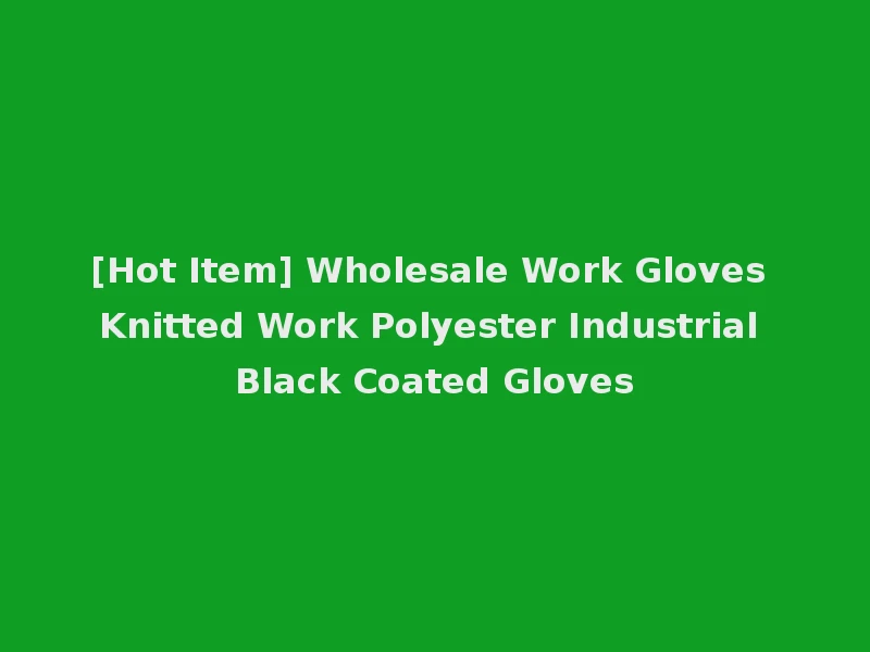 [Hot Item] Wholesale Work Gloves Knitted Work Polyester Industrial Black Coated Gloves