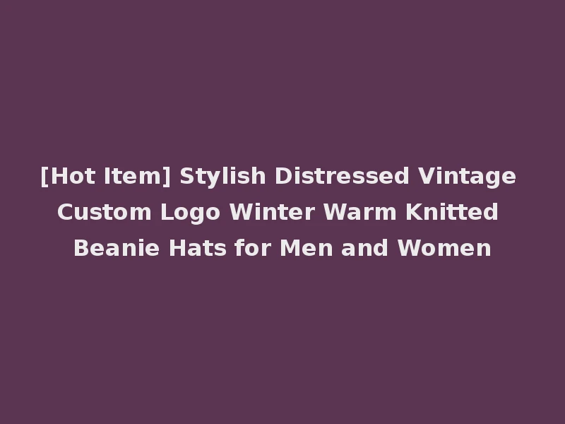 [Hot Item] Stylish Distressed Vintage Custom Logo Winter Warm Knitted Beanie Hats for Men and Women