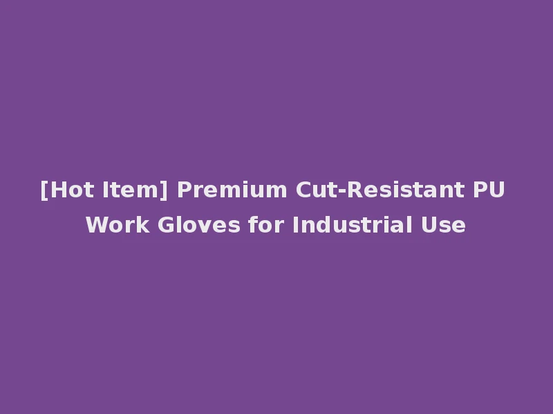 [Hot Item] Premium Cut-Resistant PU Work Gloves for Industrial Use