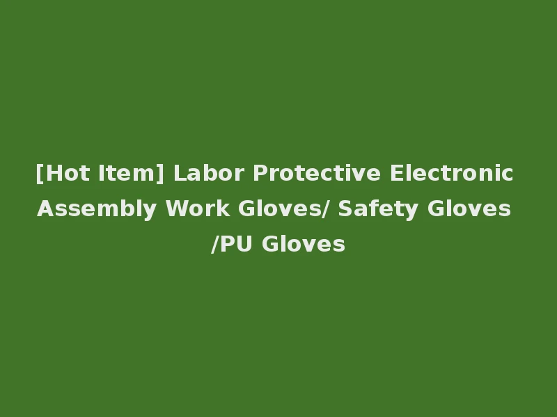 [Hot Item] Labor Protective Electronic Assembly Work Gloves/ Safety Gloves /PU Gloves