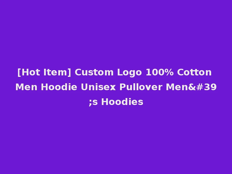 [Hot Item] Custom Logo 100% Cotton Men Hoodie Unisex Pullover Men's Hoodies