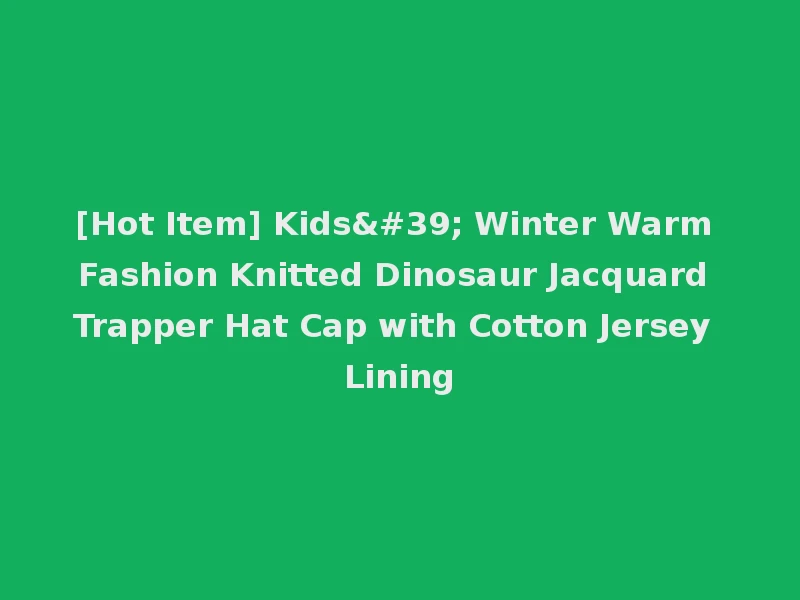 [Hot Item] Kids' Winter Warm Fashion Knitted Dinosaur Jacquard Trapper Hat Cap with Cotton Jersey Lining