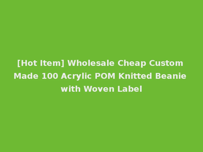 [Hot Item] Wholesale Cheap Custom Made 100 Acrylic POM Knitted Beanie with Woven Label
