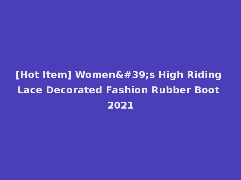 [Hot Item] Women's High Riding Lace Decorated Fashion Rubber Boot 2021