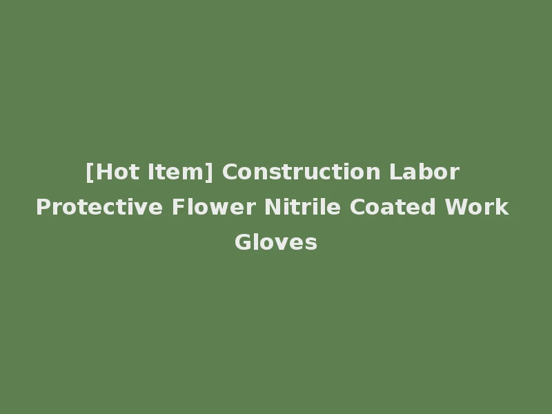 [Hot Item] Construction Labor Protective Flower Nitrile Coated Work Gloves