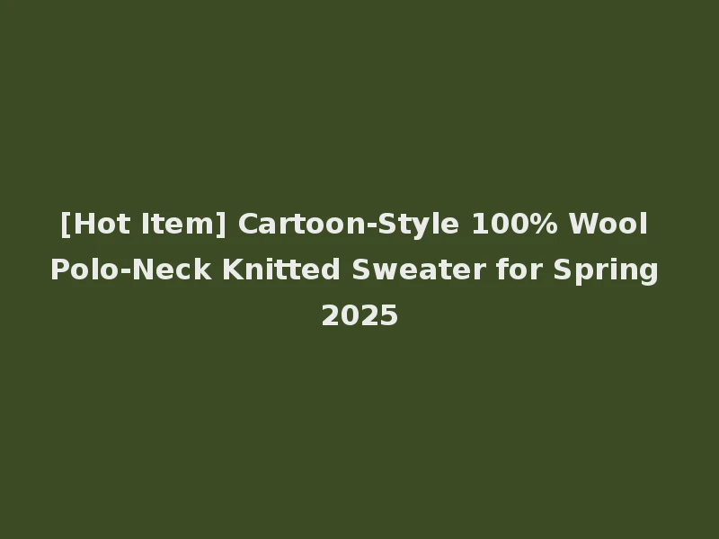 [Hot Item] Cartoon-Style 100% Wool Polo-Neck Knitted Sweater for Spring 2025