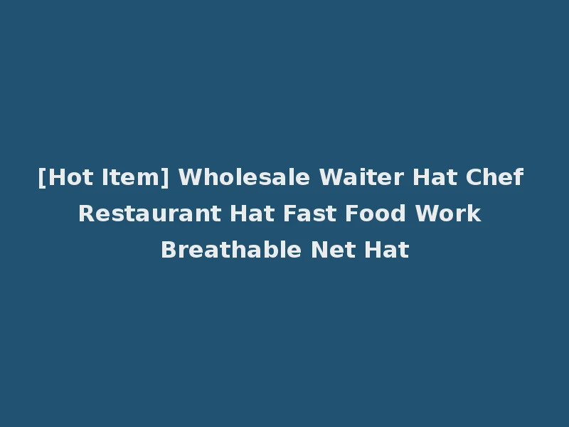 [Hot Item] Wholesale Waiter Hat Chef Restaurant Hat Fast Food Work Breathable Net Hat
