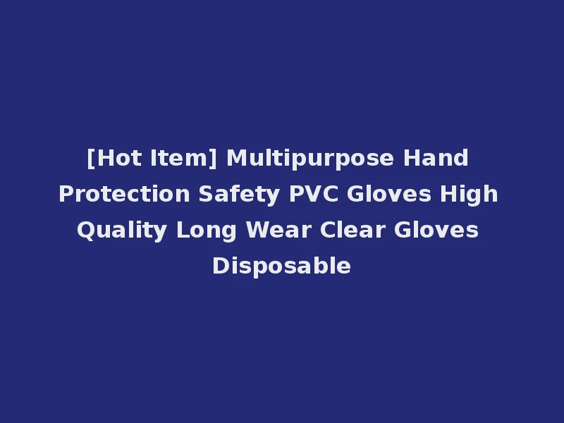 [Hot Item] Multipurpose Hand Protection Safety PVC Gloves High Quality Long Wear Clear Gloves Disposable