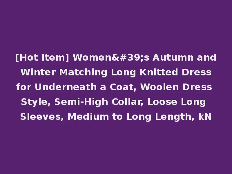 [Hot Item] Women's Autumn and Winter Matching Long Knitted Dress for Underneath a Coat, Woolen Dress Style, Semi-High Collar, Loose Long Sleeves, Medium to Long Length, kN