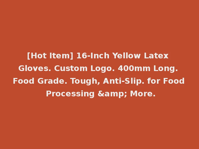 [Hot Item] 16-Inch Yellow Latex Gloves. Custom Logo. 400mm Long. Food Grade. Tough, Anti-Slip. for Food Processing & More.