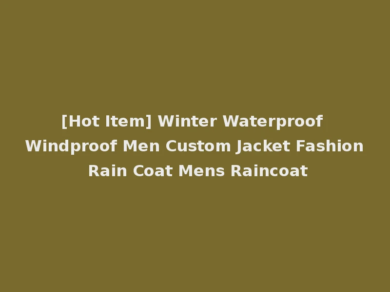 [Hot Item] Winter Waterproof Windproof Men Custom Jacket Fashion Rain Coat Mens Raincoat