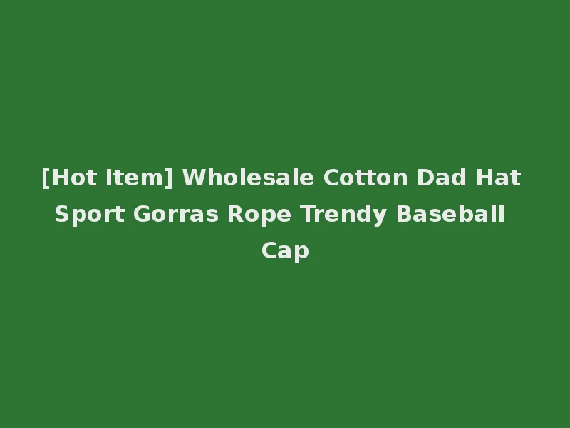 [Hot Item] Wholesale Cotton Dad Hat Sport Gorras Rope Trendy Baseball Cap