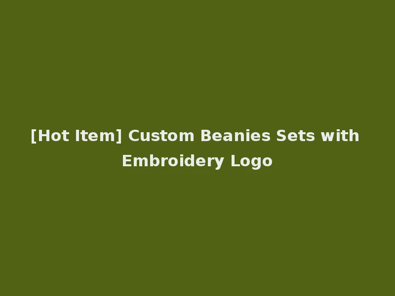 [Hot Item] Custom Beanies Sets with Embroidery Logo