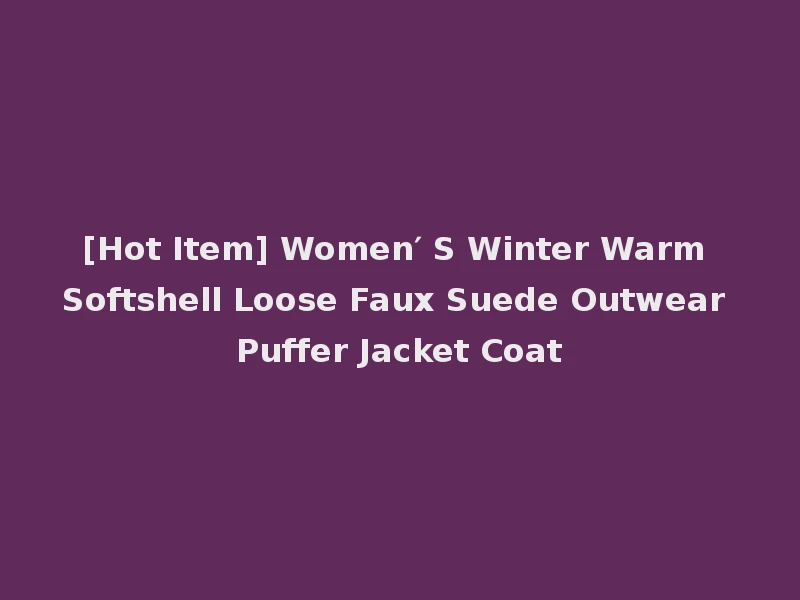 [Hot Item] Women′ S Winter Warm Softshell Loose Faux Suede Outwear Puffer Jacket Coat