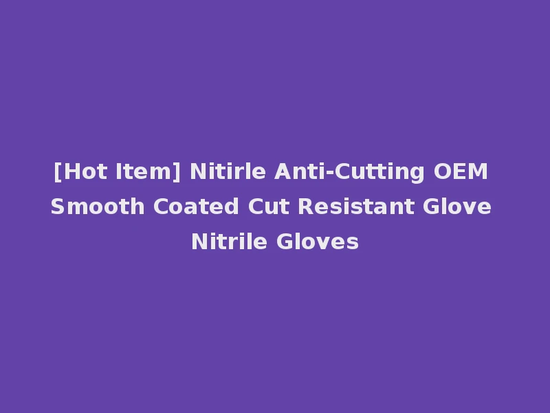 [Hot Item] Nitirle Anti-Cutting OEM Smooth Coated Cut Resistant Glove Nitrile Gloves