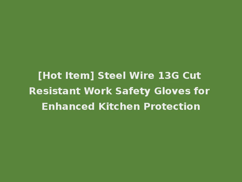 [Hot Item] Steel Wire 13G Cut Resistant Work Safety Gloves for Enhanced Kitchen Protection