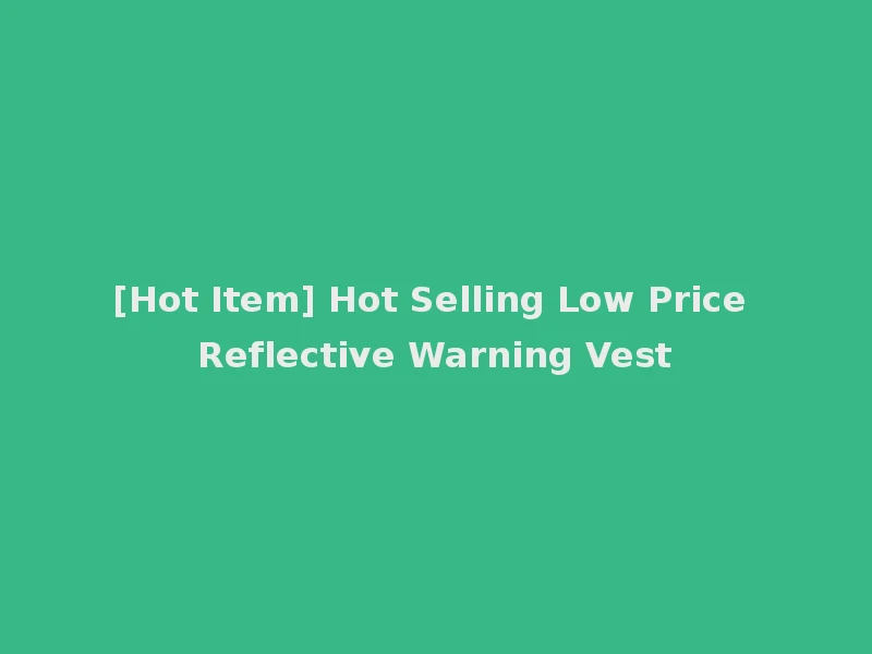 [Hot Item] Hot Selling Low Price Reflective Warning Vest
