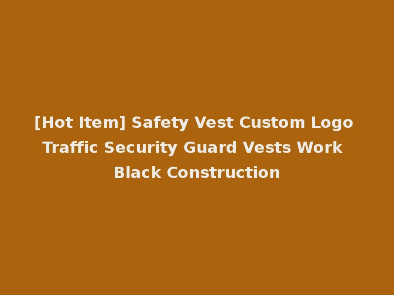 [Hot Item] Safety Vest Custom Logo Traffic Security Guard Vests Work Black Construction