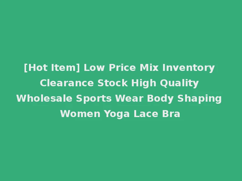 [Hot Item] Low Price Mix Inventory Clearance Stock High Quality Wholesale Sports Wear Body Shaping Women Yoga Lace Bra