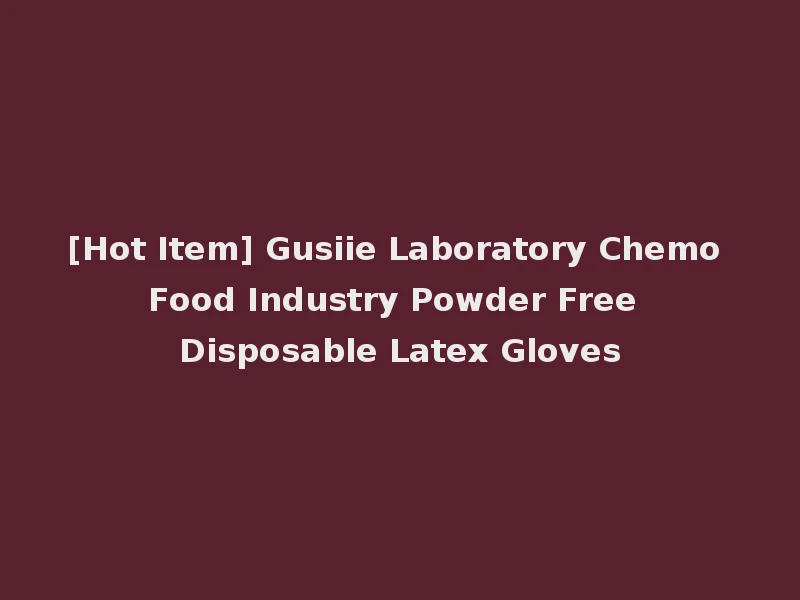 [Hot Item] Gusiie Laboratory Chemo Food Industry Powder Free Disposable Latex Gloves