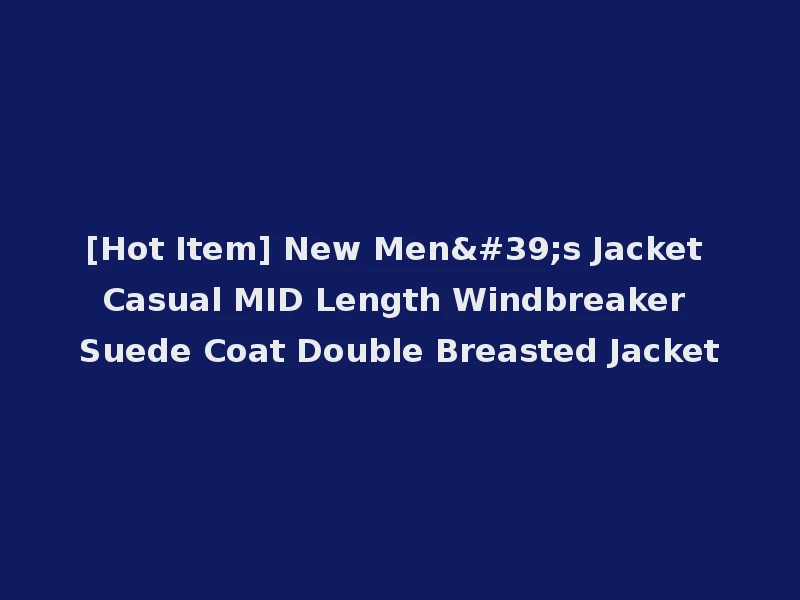 [Hot Item] New Men's Jacket Casual MID Length Windbreaker Suede Coat Double Breasted Jacket
