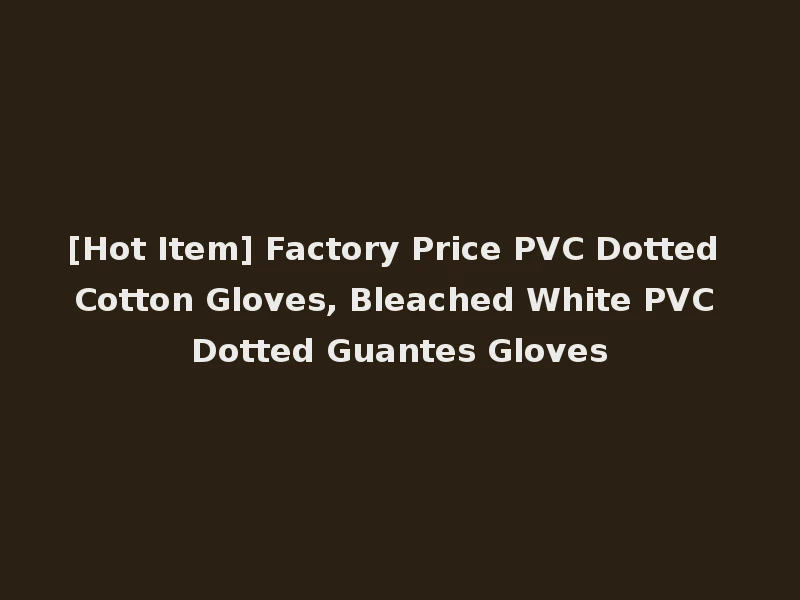 [Hot Item] Factory Price PVC Dotted Cotton Gloves, Bleached White PVC Dotted Guantes Gloves