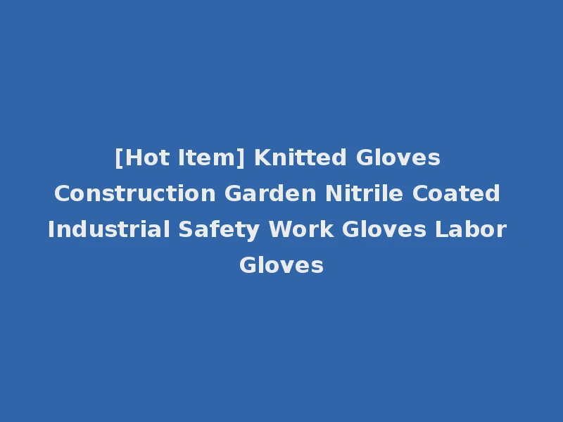 [Hot Item] Knitted Gloves Construction Garden Nitrile Coated Industrial Safety Work Gloves Labor Gloves
