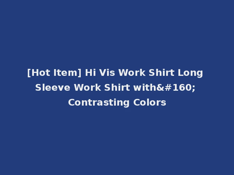 [Hot Item] Hi Vis Work Shirt Long Sleeve Work Shirt with  Contrasting Colors