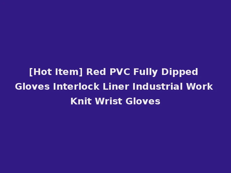 [Hot Item] Red PVC Fully Dipped Gloves Interlock Liner Industrial Work Knit Wrist Gloves