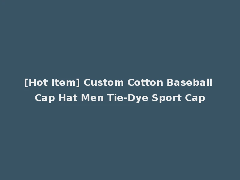[Hot Item] Custom Cotton Baseball Cap Hat Men Tie-Dye Sport Cap