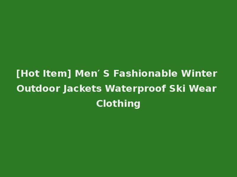 [Hot Item] Men′ S Fashionable Winter Outdoor Jackets Waterproof Ski Wear Clothing