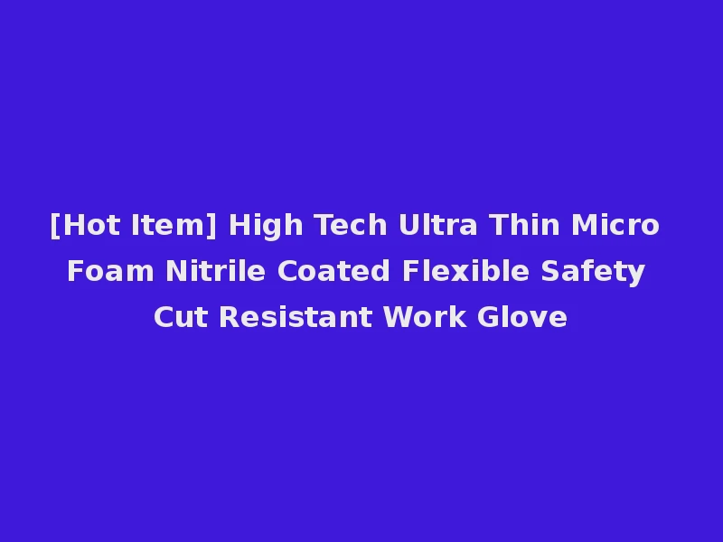 [Hot Item] High Tech Ultra Thin Micro Foam Nitrile Coated Flexible Safety Cut Resistant Work Glove