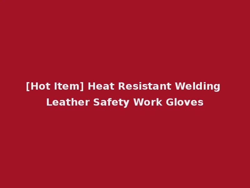 [Hot Item] Heat Resistant Welding Leather Safety Work Gloves